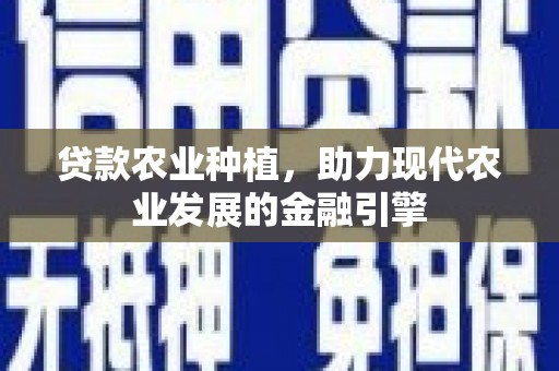 吕梁贷款农业种植，助力现代农业发展的金融引擎