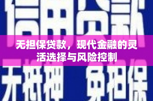 吕梁无担保贷款，现代金融的灵活选择与风险控制
