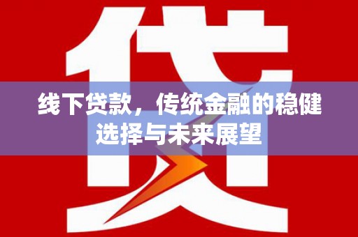 吕梁线下贷款，传统金融的稳健选择与未来展望