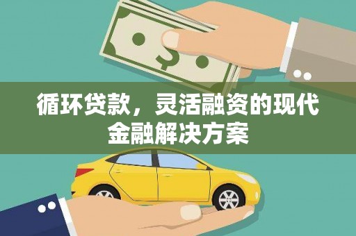 吕梁循环贷款，灵活融资的现代金融解决方案