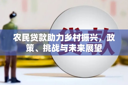 吕梁农民贷款助力乡村振兴，政策、挑战与未来展望
