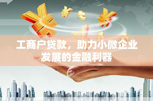 吕梁工商户贷款，助力小微企业发展的金融利器