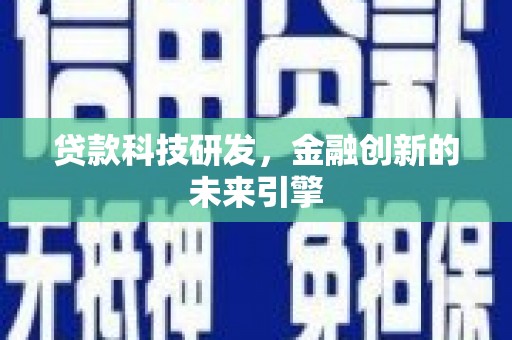 吕梁贷款科技研发，金融创新的未来引擎