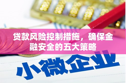 吕梁贷款风险控制措施，确保金融安全的五大策略