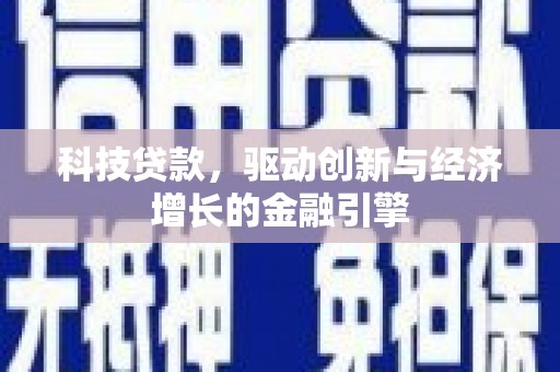 吕梁科技贷款，驱动创新与经济增长的金融引擎