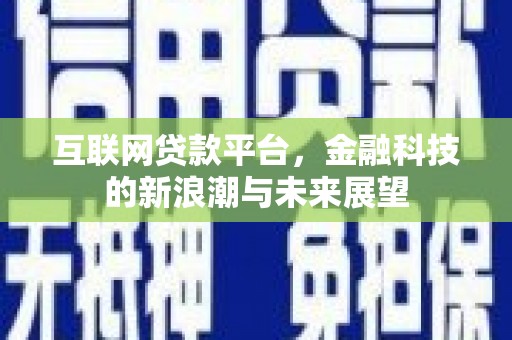 吕梁互联网贷款平台，金融科技的新浪潮与未来展望