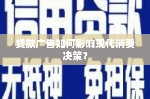 吕梁贷款广告如何影响现代消费决策？