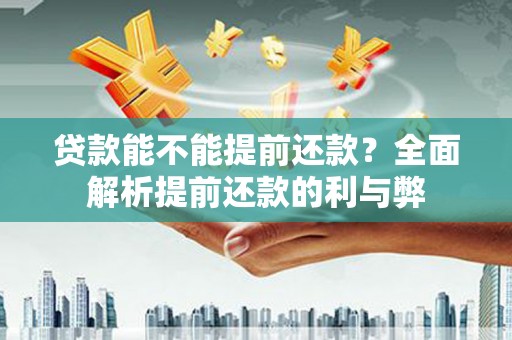 吕梁贷款能不能提前还款？全面解析提前还款的利与弊