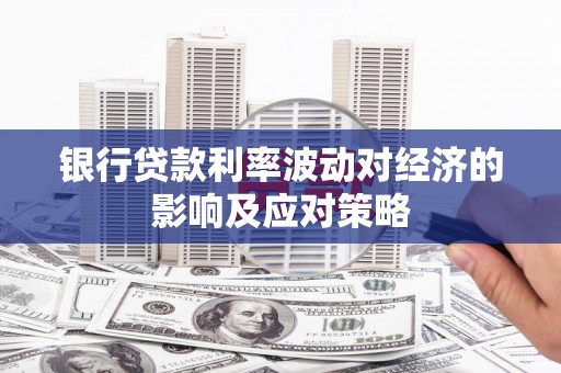 吕梁银行贷款利率波动对经济的影响及应对策略
