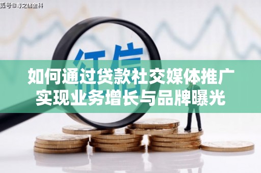 吕梁如何通过贷款社交媒体推广实现业务增长与品牌曝光