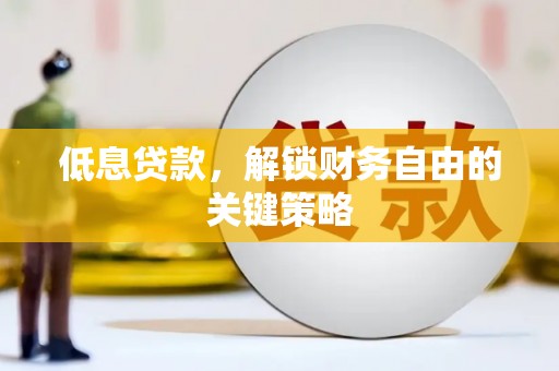 吕梁低息贷款，解锁财务自由的关键策略
