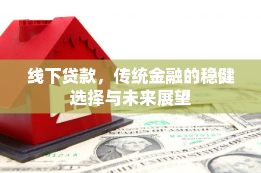 吕梁线下贷款，传统金融的稳健选择与未来展望