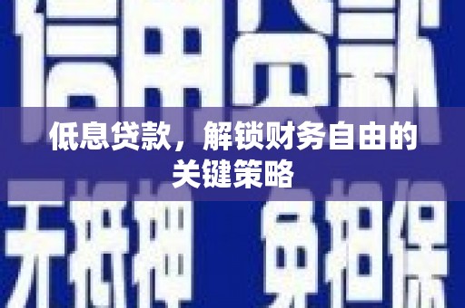 吕梁低息贷款，解锁财务自由的关键策略