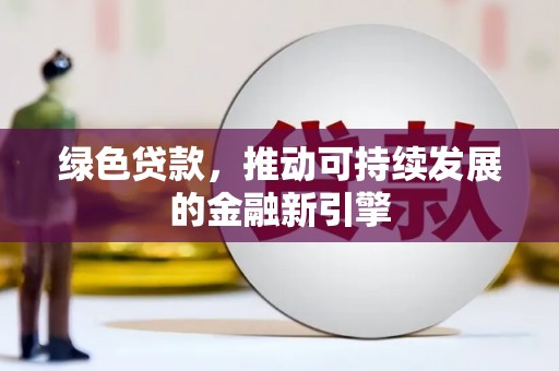 吕梁绿色贷款，推动可持续发展的金融新引擎