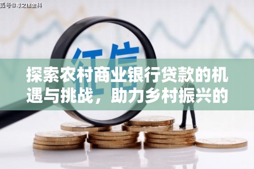 吕梁探索农村商业银行贷款的机遇与挑战，助力乡村振兴的金融引擎