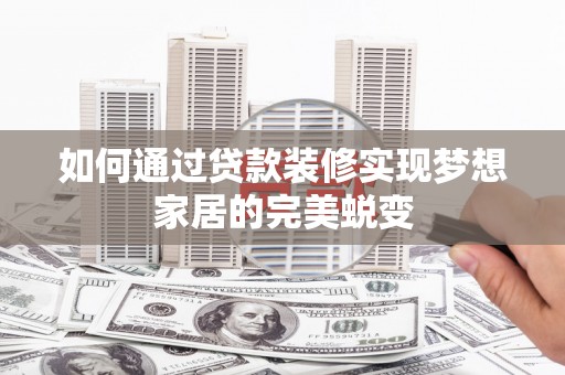 吕梁如何通过贷款装修实现梦想家居的完美蜕变