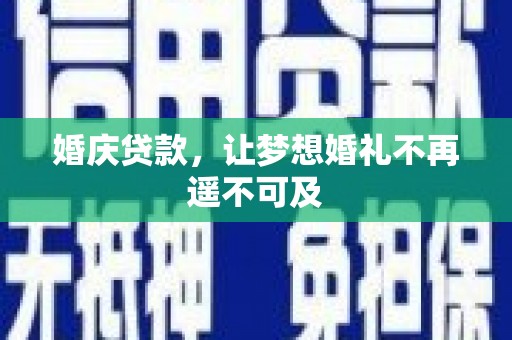 吕梁婚庆贷款，让梦想婚礼不再遥不可及