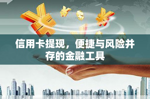 吕梁信用卡提现，便捷与风险并存的金融工具