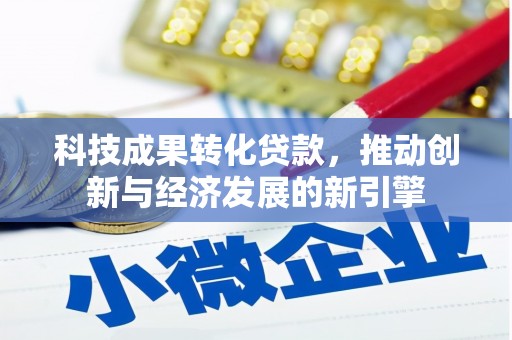 吕梁科技成果转化贷款，推动创新与经济发展的新引擎