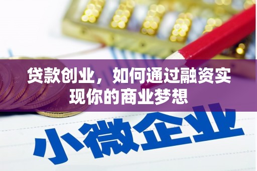 吕梁贷款创业，如何通过融资实现你的商业梦想