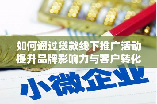 吕梁如何通过贷款线下推广活动提升品牌影响力与客户转化率
