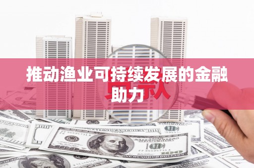 吕梁推动渔业可持续发展的金融助力