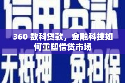 吕梁360 数科贷款，金融科技如何重塑借贷市场