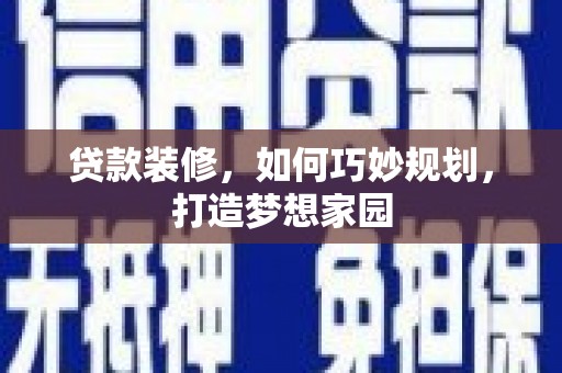 吕梁贷款装修，如何巧妙规划，打造梦想家园