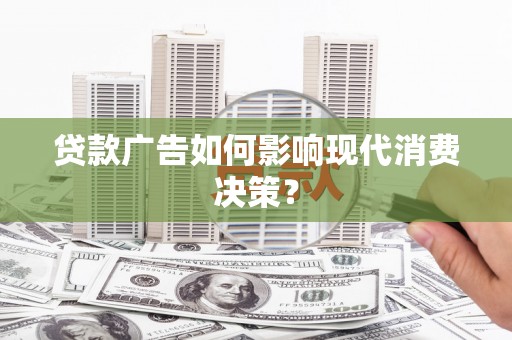 吕梁贷款广告如何影响现代消费决策？