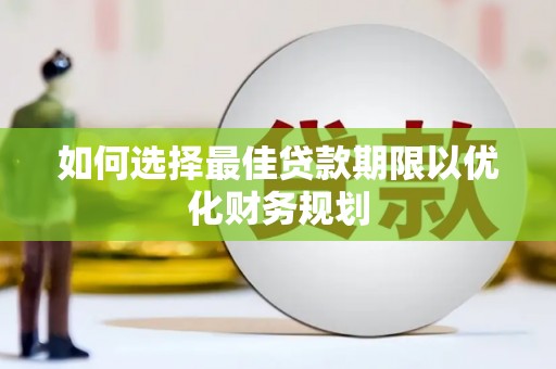 吕梁如何选择最佳贷款期限以优化财务规划