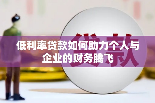 吕梁低利率贷款如何助力个人与企业的财务腾飞