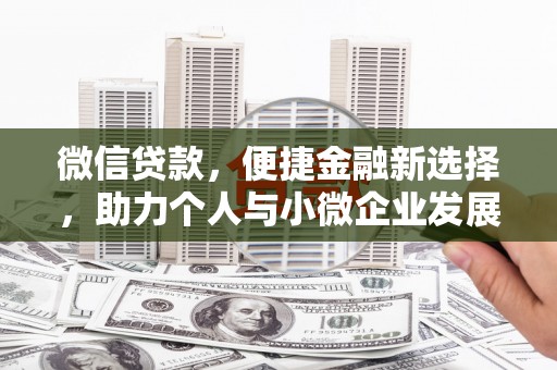 吕梁微信贷款，便捷金融新选择，助力个人与小微企业发展