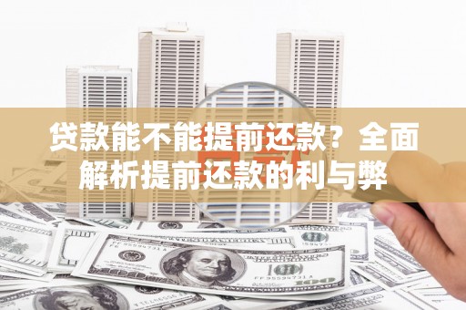 吕梁贷款能不能提前还款？全面解析提前还款的利与弊