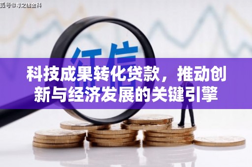 吕梁科技成果转化贷款，推动创新与经济发展的关键引擎