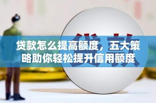 吕梁贷款怎么提高额度，五大策略助你轻松提升信用额度