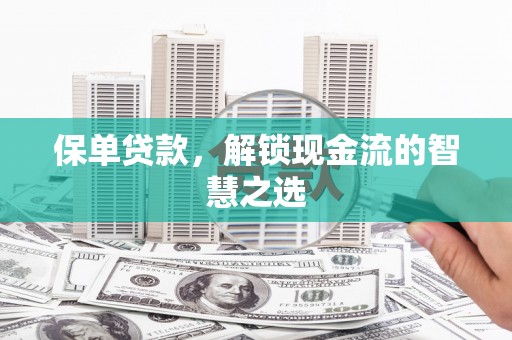 吕梁保单贷款，解锁现金流的智慧之选