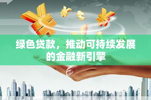 吕梁绿色贷款，推动可持续发展的金融新引擎