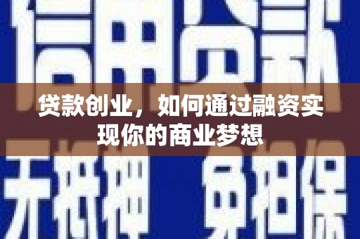 吕梁贷款创业，如何通过融资实现你的商业梦想