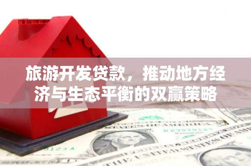 吕梁旅游开发贷款，推动地方经济与生态平衡的双赢策略