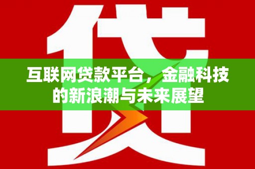 吕梁互联网贷款平台，金融科技的新浪潮与未来展望