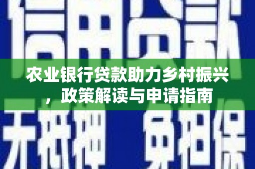 吕梁农业银行贷款助力乡村振兴，政策解读与申请指南