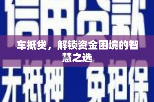 吕梁车抵贷，解锁资金困境的智慧之选