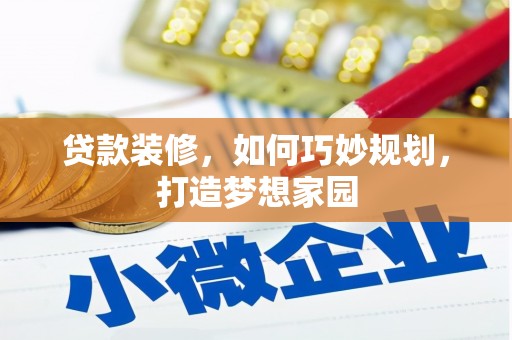 吕梁贷款装修，如何巧妙规划，打造梦想家园