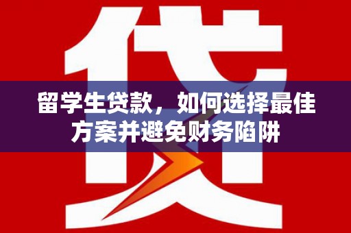 吕梁留学生贷款，如何选择最佳方案并避免财务陷阱