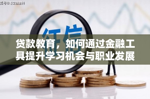 吕梁贷款教育，如何通过金融工具提升学习机会与职业发展