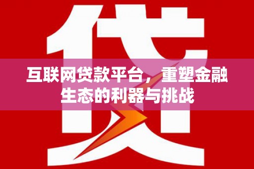 吕梁互联网贷款平台，重塑金融生态的利器与挑战