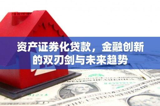 吕梁资产证券化贷款，金融创新的双刃剑与未来趋势