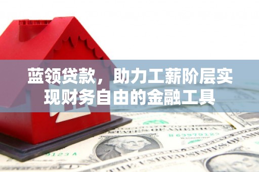 吕梁蓝领贷款，助力工薪阶层实现财务自由的金融工具