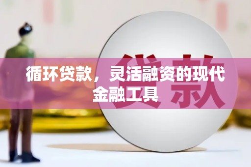 吕梁循环贷款，灵活融资的现代金融工具