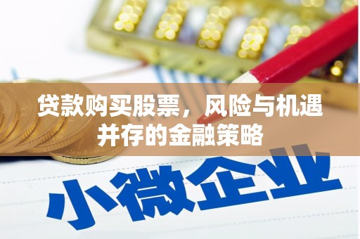 吕梁贷款购买股票，风险与机遇并存的金融策略